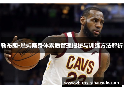 勒布朗·詹姆斯身体素质管理揭秘与训练方法解析 勒布朗·詹姆斯身体素质管理揭秘与训练方法解析