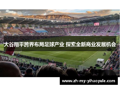 大谷翔平跨界布局足球产业 探索全新商业发展机会 大谷翔平跨界布局足球产业 探索全新商业发展机会