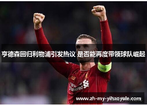 亨德森回归利物浦引发热议 是否能再度带领球队崛起 亨德森回归利物浦引发热议 是否能再度带领球队崛起
