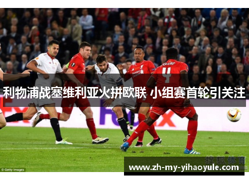 利物浦战塞维利亚火拼欧联 小组赛首轮引关注 利物浦战塞维利亚火拼欧联 小组赛首轮引关注