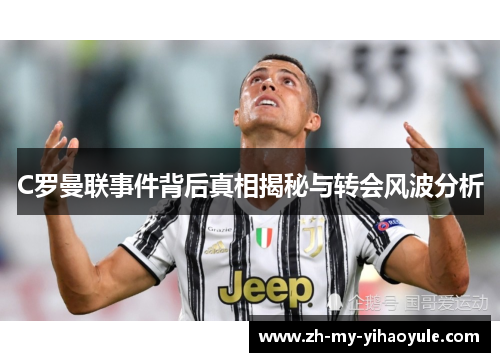 C罗曼联事件背后真相揭秘与转会风波分析 C罗曼联事件背后真相揭秘与转会风波分析