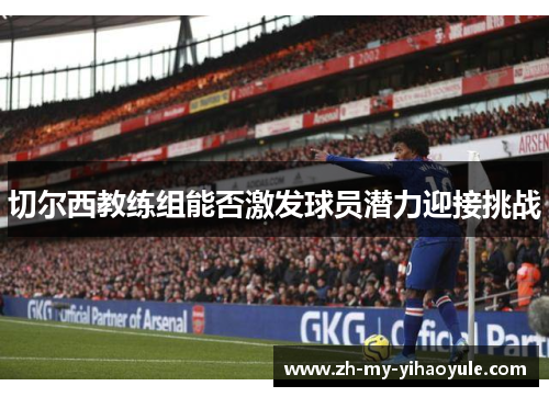 切尔西教练组能否激发球员潜力迎接挑战 切尔西教练组能否激发球员潜力迎接挑战