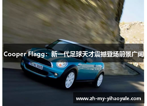 Cooper Flagg:新一代足球天才震撼登场前景广阔 Cooper Flagg:新一代足球天才震撼登场前景广阔