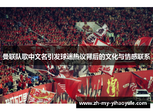 曼联队歌中文名引发球迷热议背后的文化与情感联系