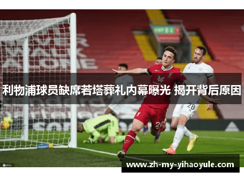 利物浦球员缺席若塔葬礼内幕曝光 揭开背后原因 利物浦球员缺席若塔葬礼内幕曝光 揭开背后原因