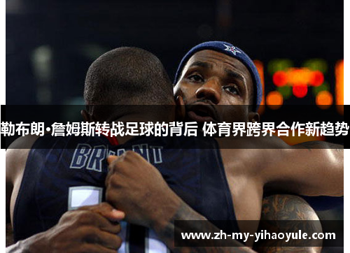 勒布朗·詹姆斯转战足球的背后 体育界跨界合作新趋势